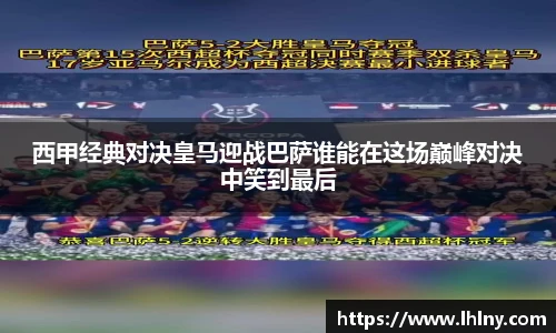 西甲经典对决皇马迎战巴萨谁能在这场巅峰对决中笑到最后